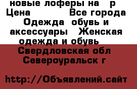 новые лоферы на 38р › Цена ­ 1 500 - Все города Одежда, обувь и аксессуары » Женская одежда и обувь   . Свердловская обл.,Североуральск г.